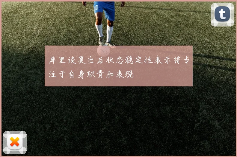 库里谈复出后状态稳定性表示将专注于自身职责和表现
