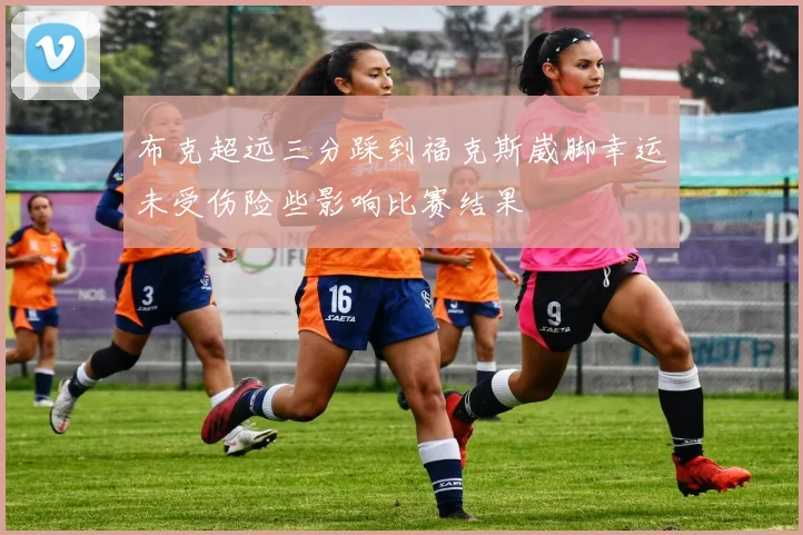 布克超远三分踩到福克斯崴脚幸运未受伤险些影响比赛结果