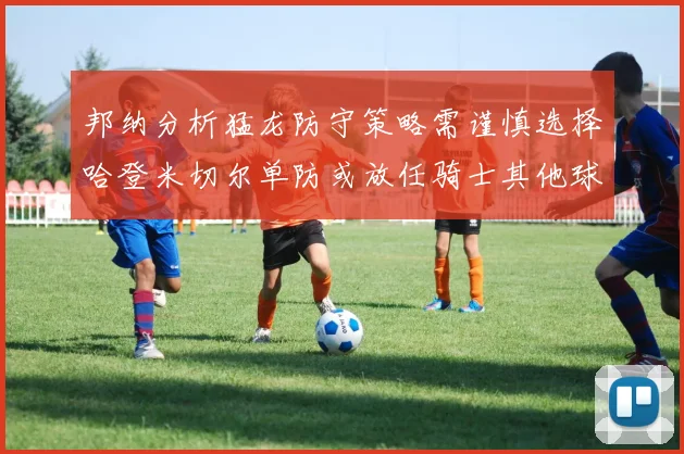 邦纳分析猛龙防守策略需谨慎选择哈登米切尔单防或放任骑士其他球员发挥