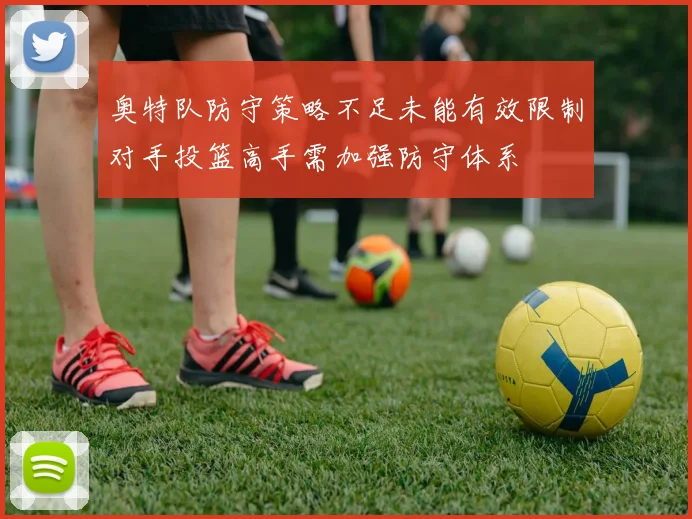 奥特队防守策略不足未能有效限制对手投篮高手需加强防守体系
