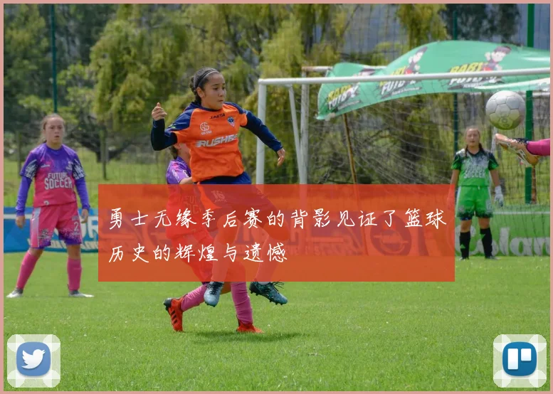 勇士无缘季后赛的背影见证了篮球历史的辉煌与遗憾