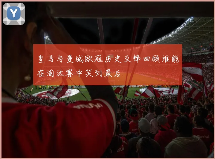 皇马与曼城欧冠历史交锋回顾谁能在淘汰赛中笑到最后