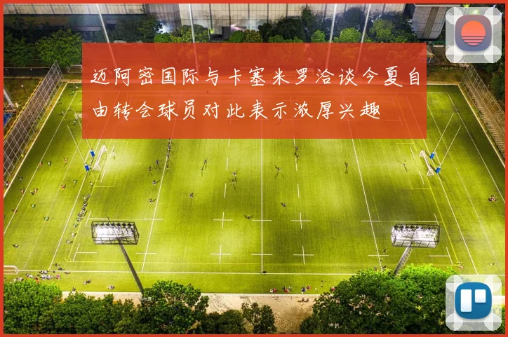 迈阿密国际与卡塞米罗洽谈今夏自由转会球员对此表示浓厚兴趣
