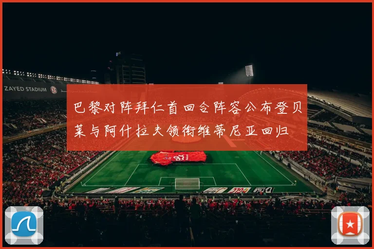 巴黎对阵拜仁首回合阵容公布登贝莱与阿什拉夫领衔维蒂尼亚回归