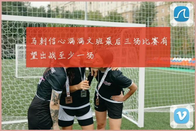 马刺信心满满文班最后三场比赛有望出战至少一场