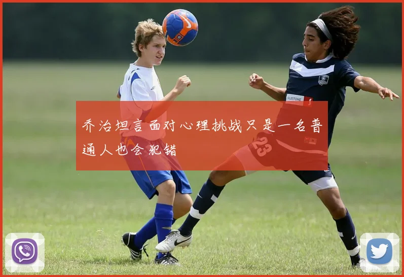 乔治坦言面对心理挑战只是一名普通人也会犯错